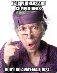 Dear Whiners and Complainers Don&#39;t go away mad, just ... via Relatably.com