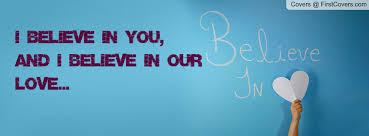 I believe in you, And I believe in our LOVE... Facebook Quote ... via Relatably.com