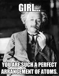 Girl... you are such a perfect arrangement of atoms. - Einstein ... via Relatably.com