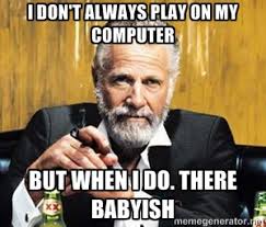 I don&#39;t always play on my computer But when i do. there babyish ... via Relatably.com