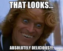 that looks... absolutely delicious!!! - Willem Dafoe | Meme Generator via Relatably.com