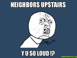 NEIGHBORS UPSTAIRS Y U SO LOUD !? - Y U No | Make a Meme via Relatably.com