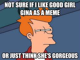 Not sure if I like good girl gina as a meme or just think she&#39;s ... via Relatably.com