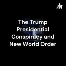 The Trump Presidential Conspiracy and New World Order