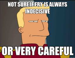 Not sure if Fry is always indecisive Or very careful - Futurama ... via Relatably.com