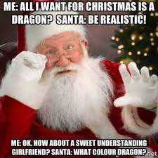 Me: All I want for Christmas is a Dragon? Santa: Be REALISTIC! Me ... via Relatably.com