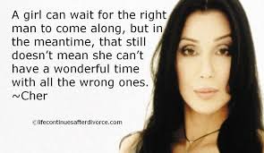 Cher #quote &quot;A girl can wait for the right man to come along but ... via Relatably.com