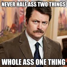 Never half ass two things Whole ass one thing - Advice Ron Swanson ... via Relatably.com