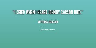 I cried when I heard Johnny Carson died. - Victoria Jackson at ... via Relatably.com