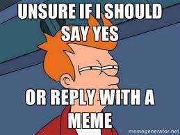 Unsure if I should say yes or reply with a meme - Futurama Fry ... via Relatably.com