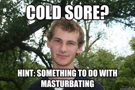 Cold sore? Hint: something to do with masturbating - Typical High ... via Relatably.com