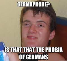 Germaphobe? Is that that the phobia of Germans - 10 Guy - quickmeme via Relatably.com