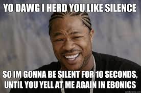 Yo dawg I herd you like silence so im gonna be silent for 10 ... via Relatably.com