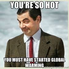 You&#39;re so hot YOU MUST HAVE STARTED GLOBAL WARMING - MR bean ... via Relatably.com
