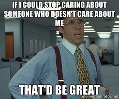 IF I COULD STOP CARING ABOUT SOMEONE WHO DOESN&#39;T CARE ABOUT ME ... via Relatably.com