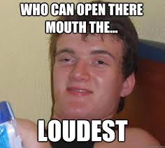 who can open there mouth the... loudest - 10 Guy - quickmeme via Relatably.com