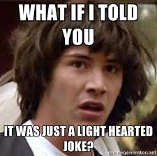 What if i told you it was just a light hearted joke? - Conspiracy ... via Relatably.com