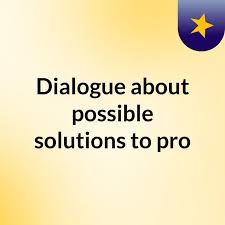 Dialogue about possible solutions to pro