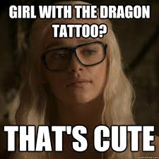 Girl with the dragon tattoo? That&#39;s Cute - Hipster Daenerys ... via Relatably.com