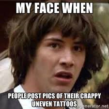 my face when people post pics of their crappy uneven tattoos ... via Relatably.com