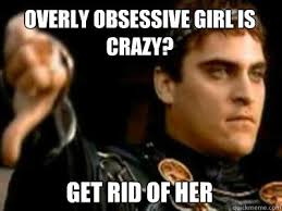 Overly obsessive girl is crazy? get rid of her - Downvoting Roman ... via Relatably.com