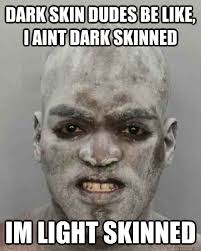 Dark skin dudes be like, I aint dark skinned Im light skinned ... via Relatably.com