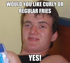Would you like curly or regular fries Yes! - Stoner Stanley ... via Relatably.com