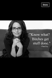 Know what? Bitches get stuff done.&quot; Tina Fey quote | Tina Fey, a ... via Relatably.com