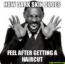 HOW DARK SKIN DUDES FEEL AFTER GETTING A HAIRCUT - | Make a Meme via Relatably.com
