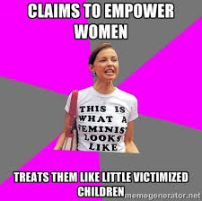 Claims to empower women Treats them like little VICTIMIZED ... via Relatably.com