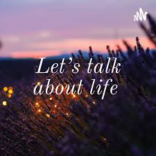 Let’s talk about life