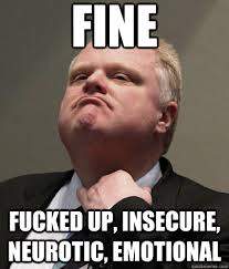 FINE Fucked Up, Insecure, Neurotic, Emotional - Rob Ford - quickmeme via Relatably.com