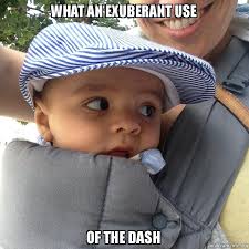 WHAT AN EXUBERANT USE OF THE DASH - | Make a Meme via Relatably.com