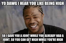 YO DAWG I HEAR YOU LIKE BEING HIGH so i gave you a joint while you ... via Relatably.com