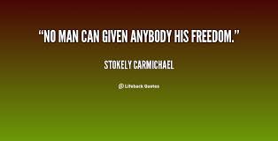 No man can given anybody his freedom. - Stokely Carmichael at ... via Relatably.com