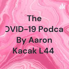 The COVID-19 Podcast By Aaron Kacak L44