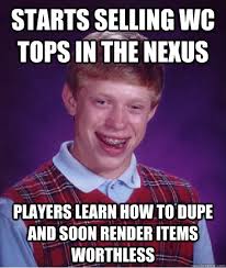 Starts selling WC tops in the nexus Players learn how to dupe and soon render items worthless &middot; Starts selling WC tops in the nexus Players learn how to ... - f3f6b8bf8655c945106592a3da498ff286a0325bbdbc7952d4f3bb8f23bd0c77