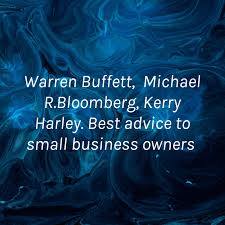 Warren Buffett, Michael R.Bloomberg, Kerry Harley. Best advice to small business owners