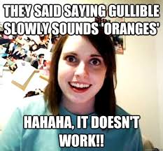 They said saying Gullible slowly sounds &#39;Oranges&#39; Hahaha, It doesn ... via Relatably.com