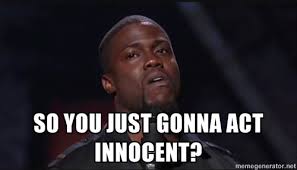so you just gonna act innocent? - Kevin Hart Face | Meme Generator via Relatably.com