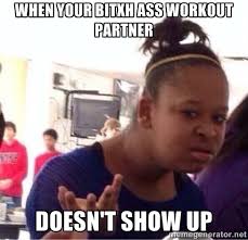 When your bitxh ass workout partner doesn&#39;t show up - Confused ... via Relatably.com