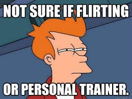 Not sure if flirting or personal trainer. - Futurama Fry - quickmeme via Relatably.com