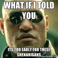 what if I told you its too early for these shenanigans - What If I ... via Relatably.com