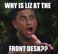 Meme Maker - Why is liz at the Front desk?? Meme Maker! via Relatably.com
