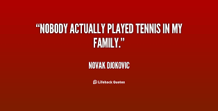 Nobody actually played tennis in my family. - Novak Djokovic at ... via Relatably.com