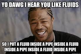 YO DAWG I HEAR YOU Like FLUIDS SO I PUT A FLUID INSIDE A PIPE ... via Relatably.com