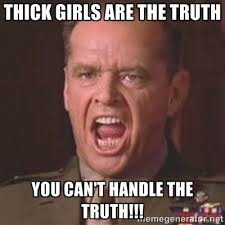 thick girls are the truth you can&#39;t handle the truth!!! - Jack ... via Relatably.com
