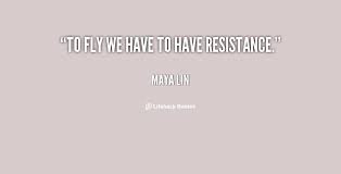 To fly we have to have resistance. - Maya Lin at Lifehack Quotes via Relatably.com
