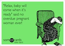 Relax, baby will come when it&#39;s ready&quot; said no overdue pregnant ... via Relatably.com