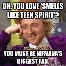 Oh, you love &#39;Smells Like Teen Spirit&#39;? You must be Nirvana&#39;s biggest fan. Oh, you love &#39;Smells Like Teen Spirit&#39;? You must be Nirvana&#39;s biggest - 334c6f67bb3d44d1d65fe7cdb1582d59199a44c830b70b1477428f2031d8fdc7